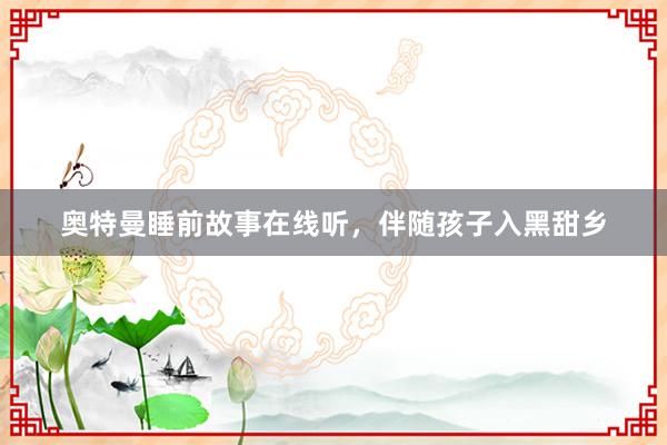 奥特曼睡前故事在线听,伴随孩子入黑甜乡